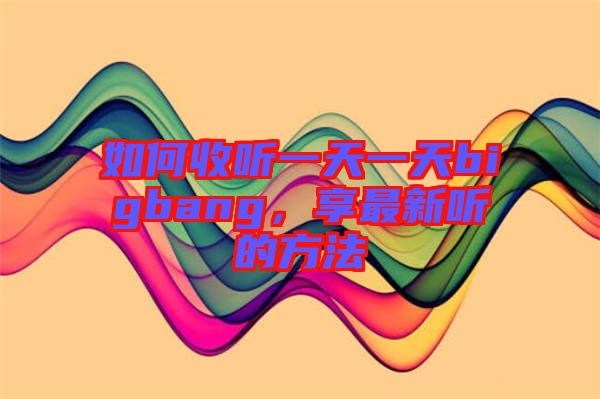 如何收聽一天一天bigbang，享最新聽的方法