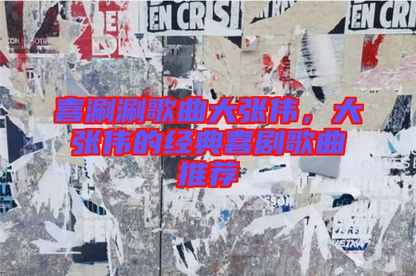 喜涮涮歌曲大張偉，大張偉的經(jīng)典喜劇歌曲推薦