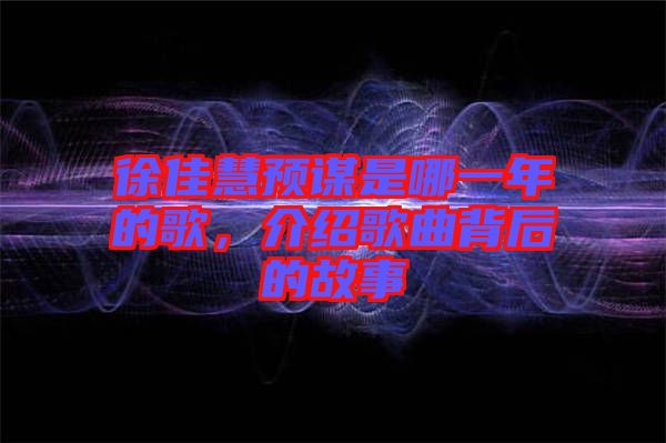 徐佳慧預(yù)謀是哪一年的歌，介紹歌曲背后的故事