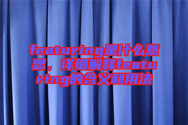 featuring是什么意思，詳細(xì)解釋featuring的含義和用法