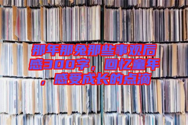 那年那兔那些事觀后感300字，回憶童年，感受成長的點滴
