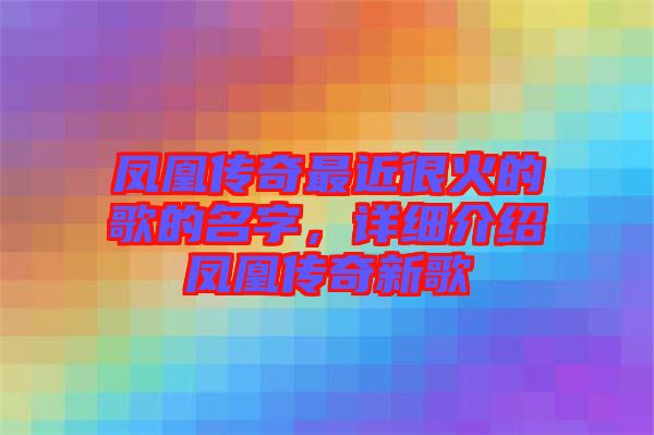 鳳凰傳奇最近很火的歌的名字，詳細(xì)介紹鳳凰傳奇新歌