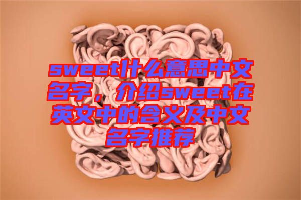 sweet什么意思中文名字，介紹sweet在英文中的含義及中文名字推薦