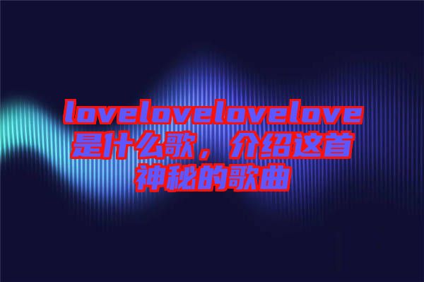 lovelovelovelove是什么歌，介紹這首神秘的歌曲
