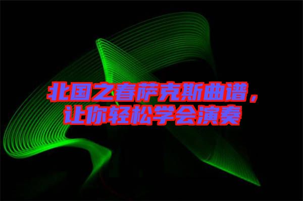 北國之春薩克斯曲譜，讓你輕松學(xué)會(huì)演奏