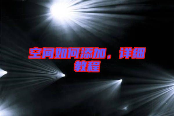 空間如何添加，詳細(xì)教程