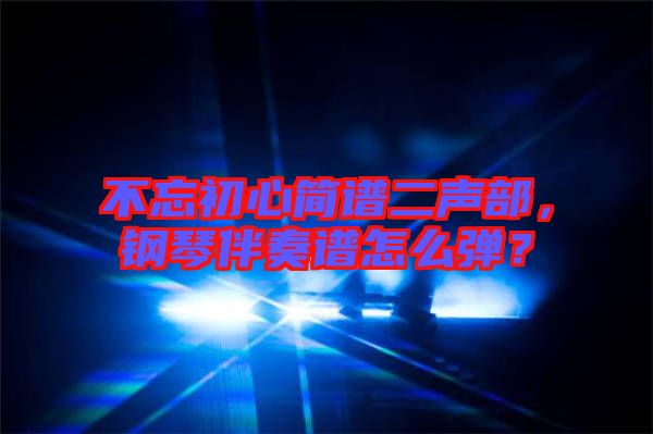 不忘初心簡(jiǎn)譜二聲部，鋼琴伴奏譜怎么彈？