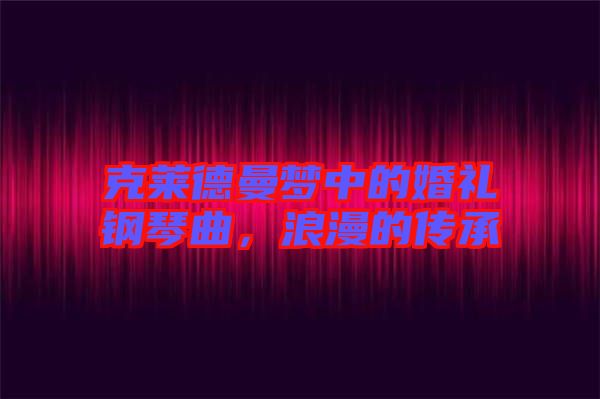 克萊德曼夢中的婚禮鋼琴曲，浪漫的傳承