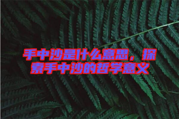 手中沙是什么意思，探索手中沙的哲學(xué)意義