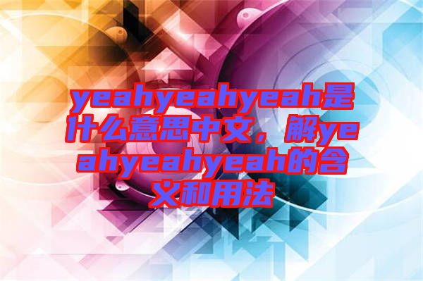 yeahyeahyeah是什么意思中文，解yeahyeahyeah的含義和用法