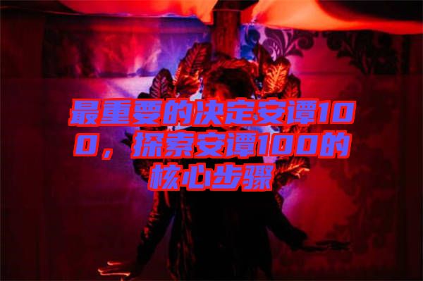 最重要的決定安譚100，探索安譚100的核心步驟