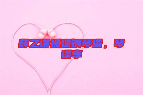 薛之謙狐貍鋼琴譜，琴譜享