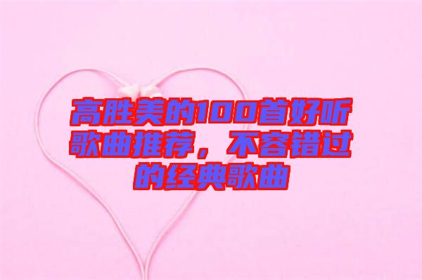 高勝美的100首好聽(tīng)歌曲推薦，不容錯(cuò)過(guò)的經(jīng)典歌曲