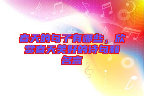 春天的句子有哪些，欣賞春天美好的詩句和名言