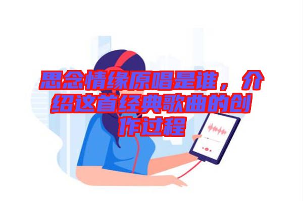 思念情緣原唱是誰(shuí)，介紹這首經(jīng)典歌曲的創(chuàng)作過程
