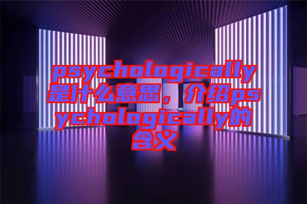psychologically是什么意思，介紹psychologically的含義