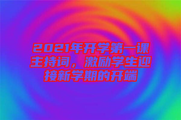 2021年開學(xué)第一課主持詞，激勵(lì)學(xué)生迎接新學(xué)期的開端
