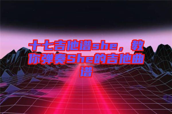 十七吉他譜she，教你彈奏She的吉他曲譜