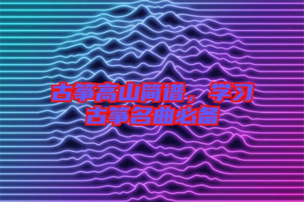古箏高山簡(jiǎn)譜，學(xué)習(xí)古箏名曲必備