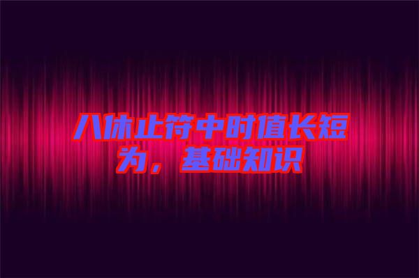 八休止符中時值長短為，基礎知識