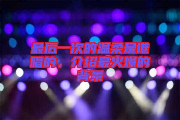 最后一次的溫柔是誰唱的，介紹最火爆的背景