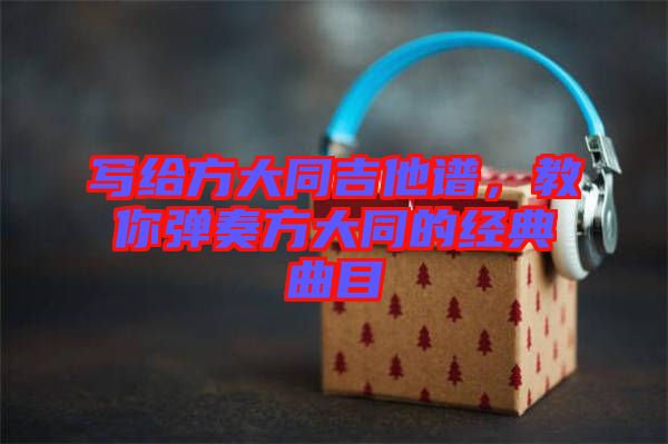寫給方大同吉他譜，教你彈奏方大同的經(jīng)典曲目