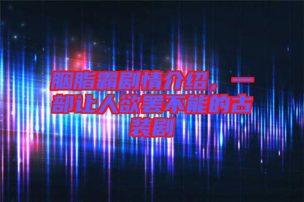 胭脂霸劇情介紹，一部讓人欲罷不能的古裝劇