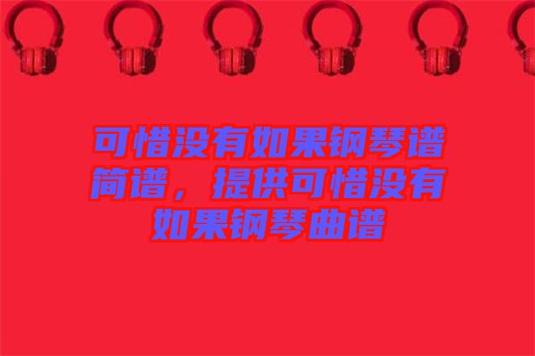 可惜沒有如果鋼琴譜簡譜，提供可惜沒有如果鋼琴曲譜