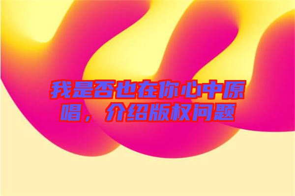 我是否也在你心中原唱，介紹版權(quán)問(wèn)題