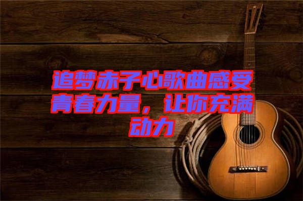 追夢赤子心歌曲感受青春力量，讓你充滿動力