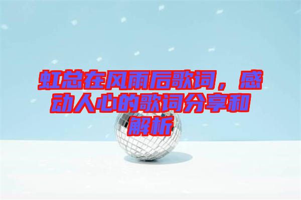 虹總在風(fēng)雨后歌詞，感動(dòng)人心的歌詞分享和解析