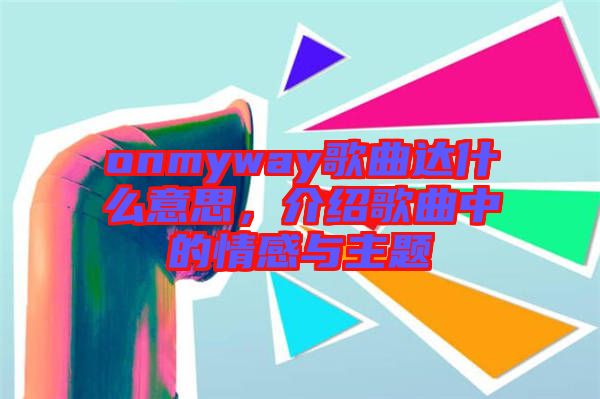 onmyway歌曲達(dá)什么意思，介紹歌曲中的情感與主題