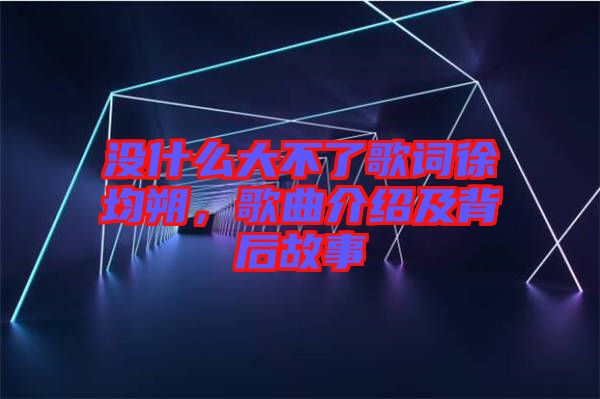 沒什么大不了歌詞徐均朔，歌曲介紹及背后故事