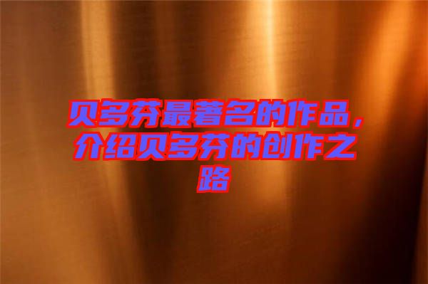 貝多芬最著名的作品，介紹貝多芬的創(chuàng)作之路
