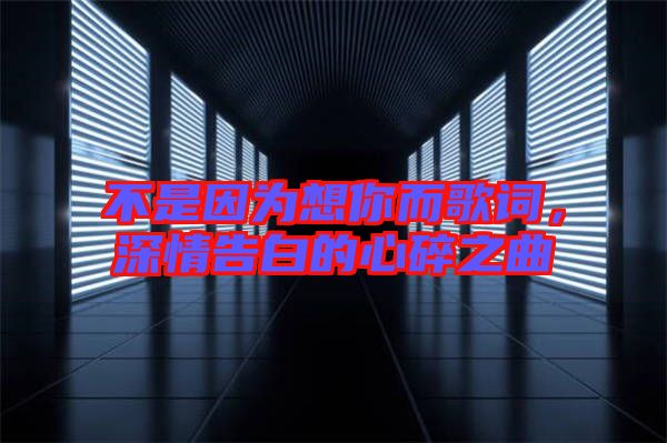不是因?yàn)橄肽愣柙~，深情告白的心碎之曲