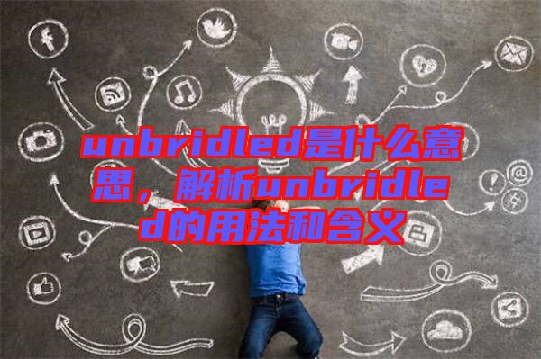 unbridled是什么意思，解析unbridled的用法和含義