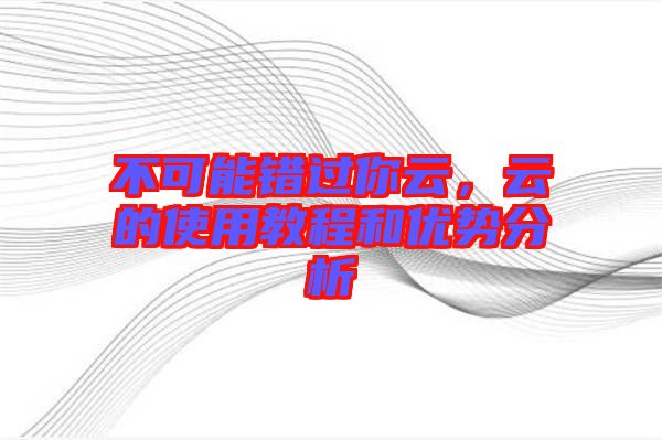 不可能錯過你云，云的使用教程和優(yōu)勢分析
