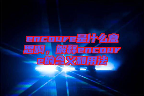 encoure是什么意思啊，解釋encoure的含義和用法