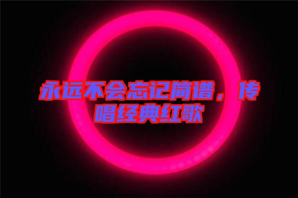 永遠(yuǎn)不會忘記簡譜，傳唱經(jīng)典紅歌