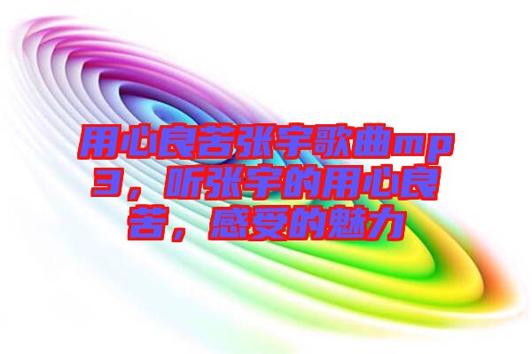 用心良苦張宇歌曲mp3，聽張宇的用心良苦，感受的魅力