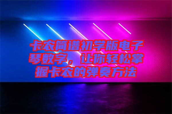 卡農(nóng)簡譜初學(xué)版電子琴數(shù)字，讓你輕松掌握卡農(nóng)的彈奏方法