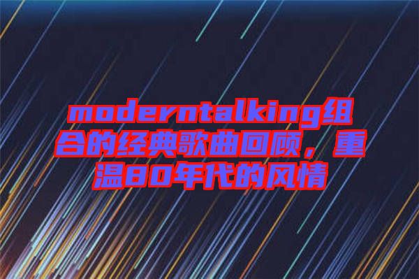 moderntalking組合的經(jīng)典歌曲回顧，重溫80年代的風(fēng)情