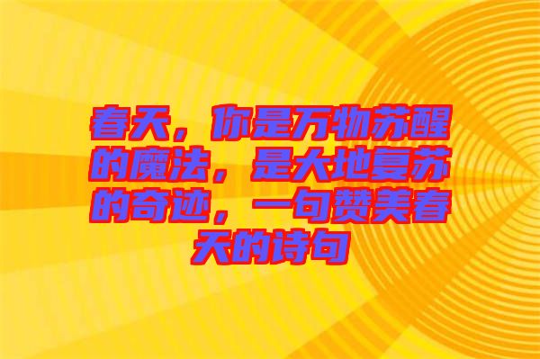 春天，你是萬物蘇醒的魔法，是大地復蘇的奇跡，一句贊美春天的詩句