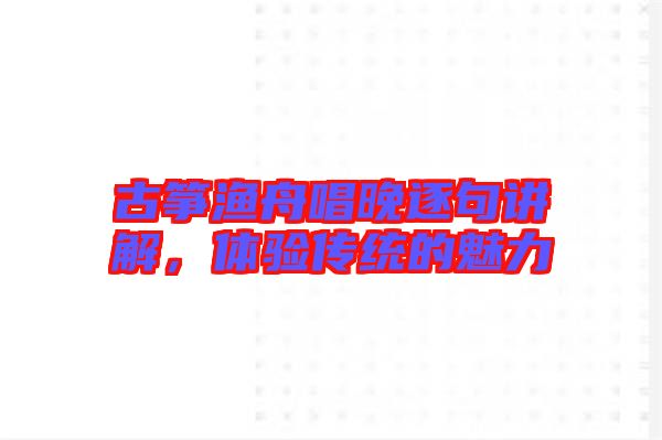 古箏漁舟唱晚逐句講解，體驗傳統(tǒng)的魅力