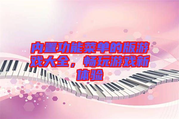 內置功能菜單的版游戲大全，暢玩游戲新體驗