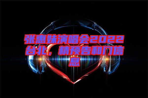 張惠妹演唱會2022臺北，精預告和門信息