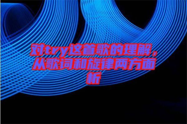 對(duì)try這首歌的理解，從歌詞和旋律兩方面析