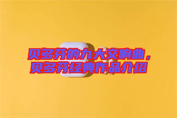貝多芬的九大交響曲，貝多芬經(jīng)典作品介紹