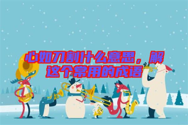 心如刀割什么意思，解這個(gè)常用的成語(yǔ)