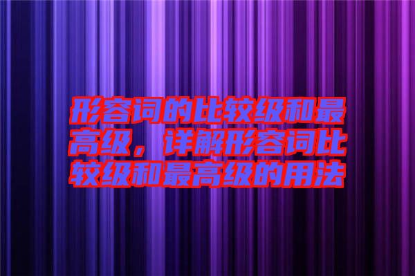 形容詞的比較級(jí)和最高級(jí)，詳解形容詞比較級(jí)和最高級(jí)的用法